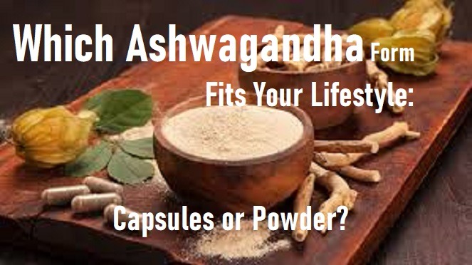 Which Ashwagandha Form Fits Your Lifestyle: Capsules or Powder?