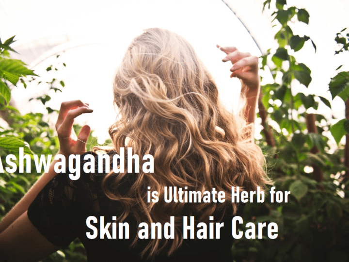 Why Ashwagandha is Ultimate Herb for Skin and Hair Care